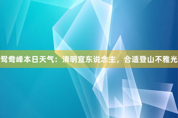 鸳鸯峰本日天气：清明宜东说念主，合适登山不雅光