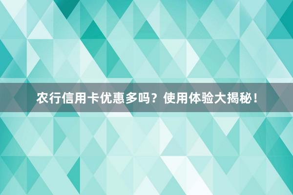 农行信用卡优惠多吗？使用体验大揭秘！